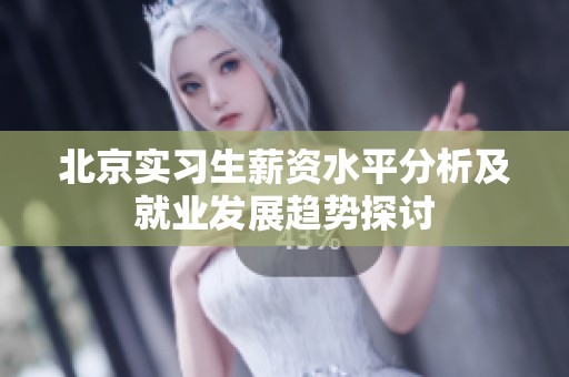 北京实习生薪资水平分析及就业发展趋势探讨