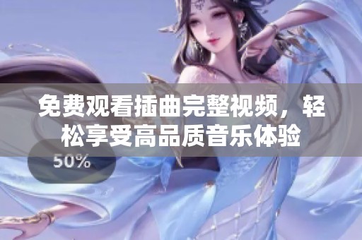 免费观看插曲完整视频，轻松享受高品质音乐体验