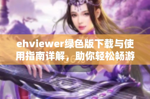 ehviewer绿色版下载与使用指南详解，助你轻松畅游网络
