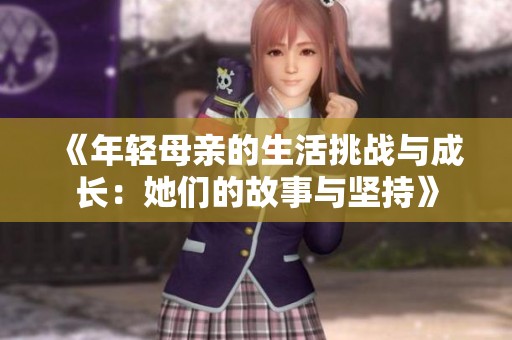 《年轻母亲的生活挑战与成长：她们的故事与坚持》