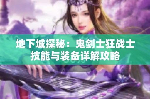 地下城探秘：鬼剑士狂战士技能与装备详解攻略