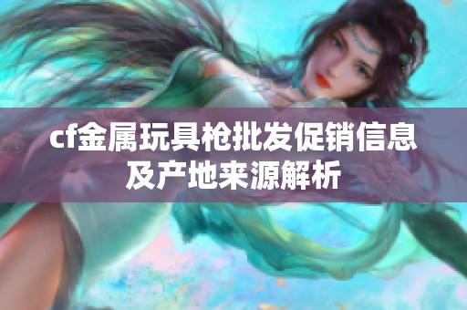 cf金属玩具枪批发促销信息及产地来源解析