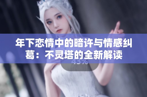 年下恋情中的暗许与情感纠葛：不灵塔的全新解读