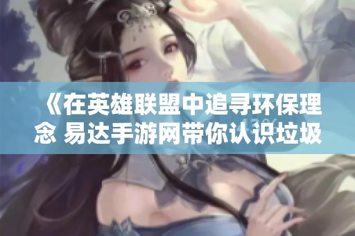 《在英雄联盟中追寻环保理念 易达手游网带你认识垃圾英雄》