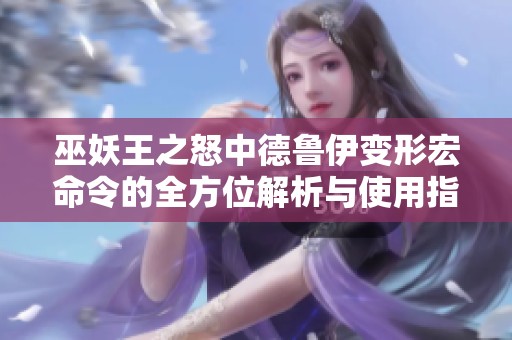 巫妖王之怒中德鲁伊变形宏命令的全方位解析与使用指南