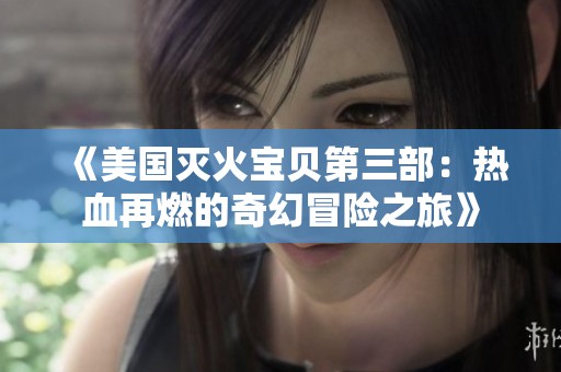 《美国灭火宝贝第三部：热血再燃的奇幻冒险之旅》
