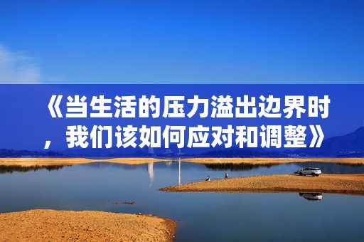 《当生活的压力溢出边界时，我们该如何应对和调整》