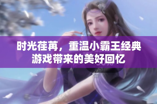 时光荏苒，重温小霸王经典游戏带来的美好回忆
