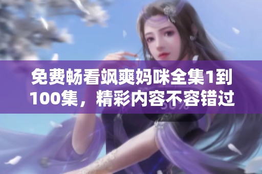 免费畅看飒爽妈咪全集1到100集，精彩内容不容错过！