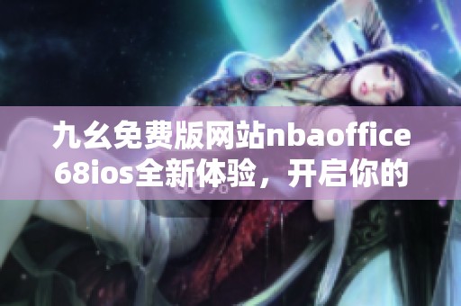 九幺免费版网站nbaoffice68ios全新体验，开启你的篮球精彩旅程
