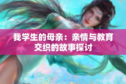 我学生的母亲：亲情与教育交织的故事探讨