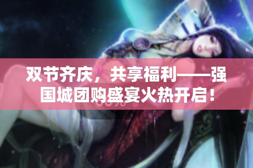 双节齐庆，共享福利——强国城团购盛宴火热开启！