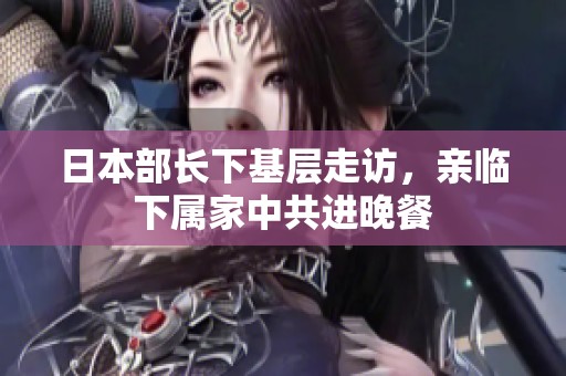 日本部长下基层走访，亲临下属家中共进晚餐