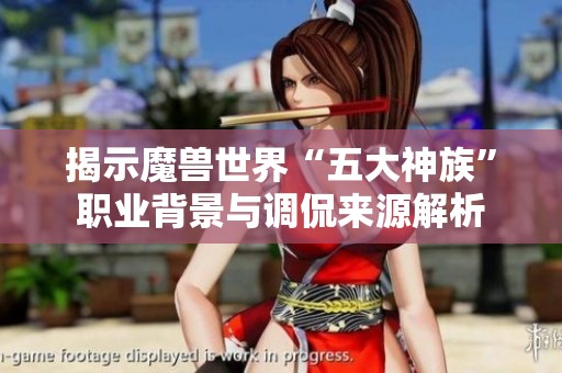 揭示魔兽世界“五大神族”职业背景与调侃来源解析