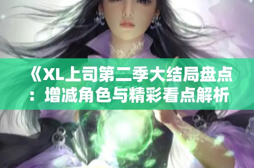 《XL上司第二季大结局盘点：增减角色与精彩看点解析》