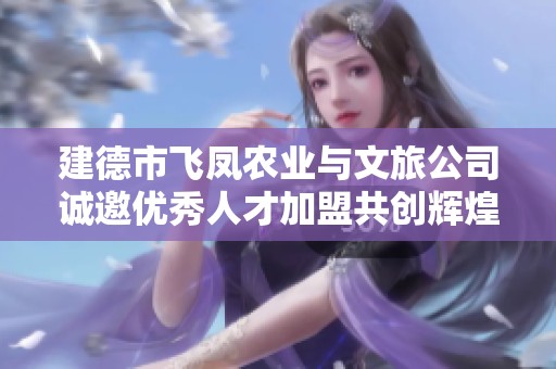 建德市飞凤农业与文旅公司诚邀优秀人才加盟共创辉煌