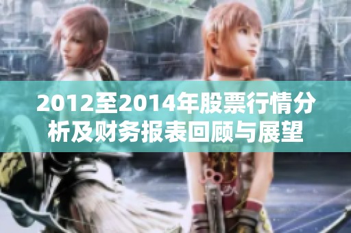 2012至2014年股票行情分析及财务报表回顾与展望