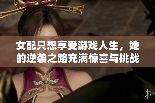 女配只想享受游戏人生，她的逆袭之路充满惊喜与挑战