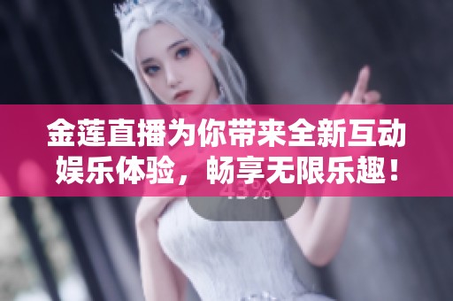金莲直播为你带来全新互动娱乐体验，畅享无限乐趣！