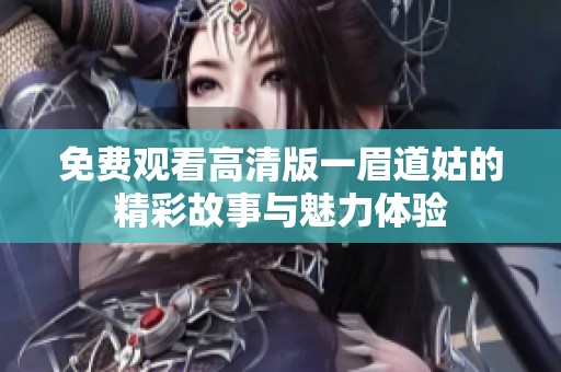 免费观看高清版一眉道姑的精彩故事与魅力体验