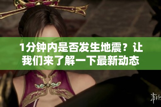 1分钟内是否发生地震？让我们来了解一下最新动态