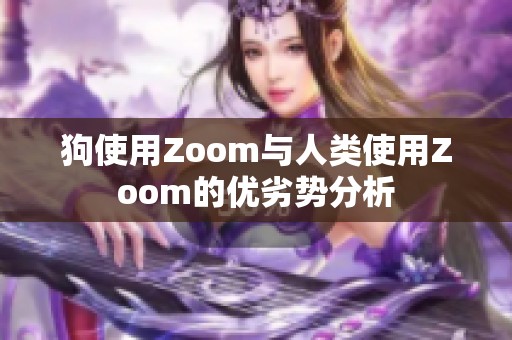 狗使用Zoom与人类使用Zoom的优劣势分析