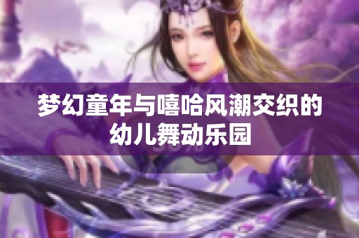 梦幻童年与嘻哈风潮交织的幼儿舞动乐园