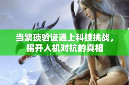 当繁琐验证遇上科技挑战，揭开人机对抗的真相