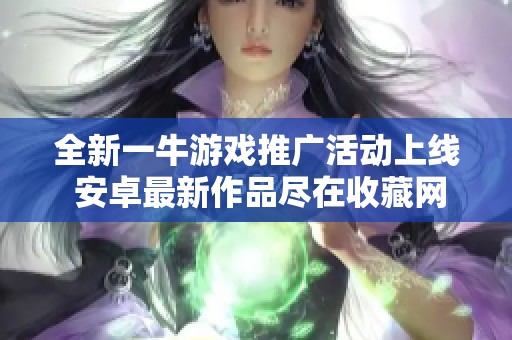 全新一牛游戏推广活动上线 安卓最新作品尽在收藏网