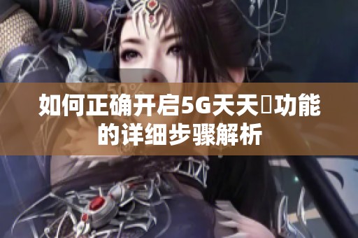 如何正确开启5G天天奭功能的详细步骤解析