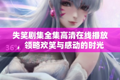 失笑剧集全集高清在线播放，领略欢笑与感动的时光