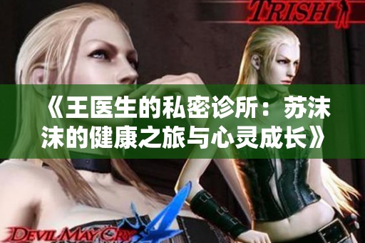 《王医生的私密诊所：苏沫沫的健康之旅与心灵成长》