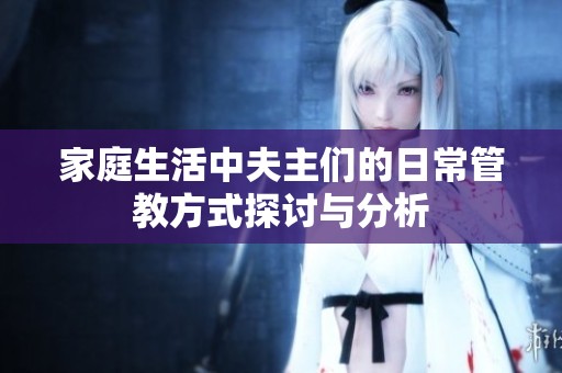 家庭生活中夫主们的日常管教方式探讨与分析