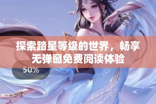探索踏星等级的世界，畅享无弹窗免费阅读体验