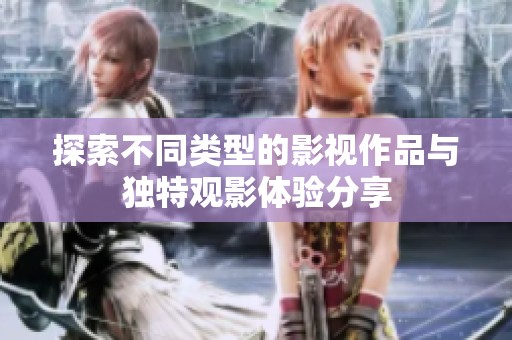探索不同类型的影视作品与独特观影体验分享