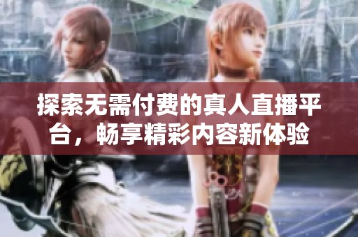 探索无需付费的真人直播平台，畅享精彩内容新体验