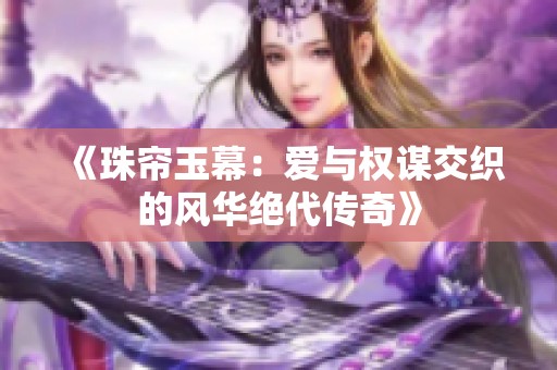《珠帘玉幕：爱与权谋交织的风华绝代传奇》