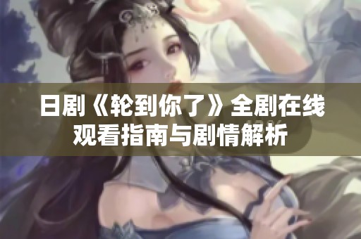 日剧《轮到你了》全剧在线观看指南与剧情解析
