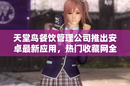 天堂鸟餐饮管理公司推出安卓最新应用，热门收藏网全面升级
