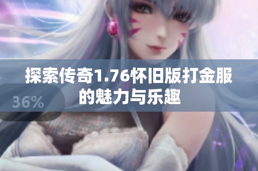 探索传奇1.76怀旧版打金服的魅力与乐趣