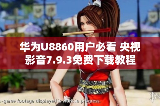 华为U8860用户必看 央视影音7.9.3免费下载教程
