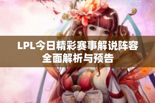LPL今日精彩赛事解说阵容全面解析与预告