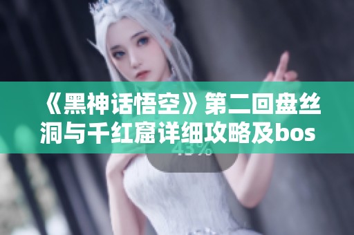 《黑神话悟空》第二回盘丝洞与千红窟详细攻略及boss战解析