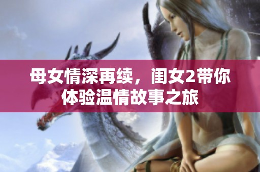 母女情深再续，闺女2带你体验温情故事之旅