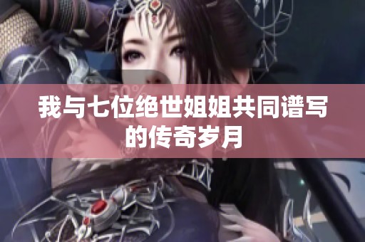 我与七位绝世姐姐共同谱写的传奇岁月