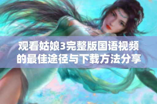 观看姑娘3完整版国语视频的最佳途径与下载方法分享