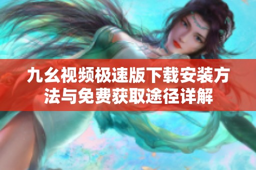 九幺视频极速版下载安装方法与免费获取途径详解