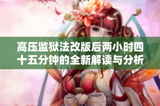 高压监狱法改版后两小时四十五分钟的全新解读与分析
