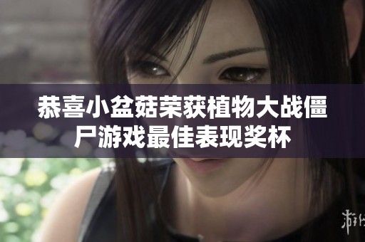恭喜小盆菇荣获植物大战僵尸游戏最佳表现奖杯