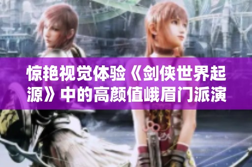 惊艳视觉体验《剑侠世界起源》中的高颜值峨眉门派演绎
